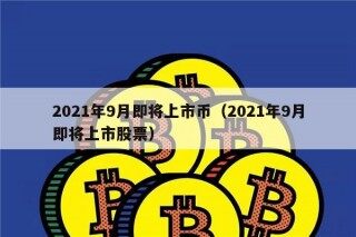 2021年9月即将上市币（2021年9月即将上市股票）